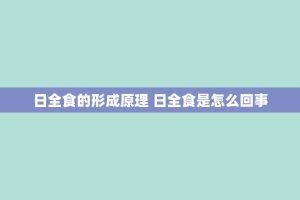 日全食的形成原理 日全食是怎么回事
