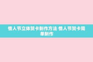 情人节立体贺卡 *** *** 情人节贺卡简单 ***