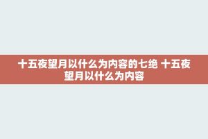十五夜望月以什么为内容的七绝 十五夜望月以什么为内容