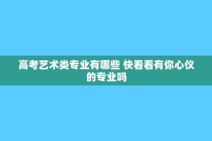 高考艺术类专业有哪些 快看看有你心仪的专业吗