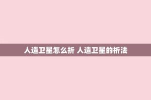 人造卫星怎么折 人造卫星的折法