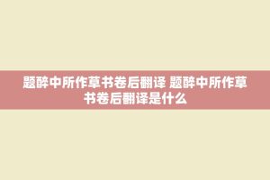 题醉中所作草书卷后翻译 题醉中所作草书卷后翻译是什么