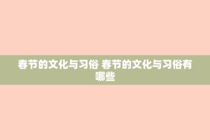 春节的文化与习俗 春节的文化与习俗有哪些
