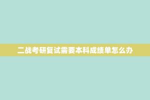 二战考研复试需要本科成绩单怎么办