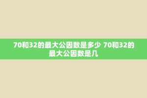 70和32的更大公因数是多少 70和32的更大公因数是几