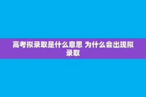 高考拟录取是什么意思 为什么会出现拟录取