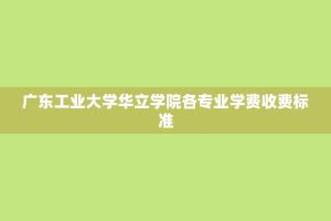 广东工业大学华立学院各专业学费收费标准