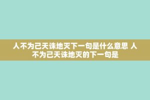 人不为己天诛地灭下一句是什么意思 人不为己天诛地灭的下一句是