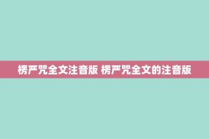 楞严咒全文注音版 楞严咒全文的注音版
