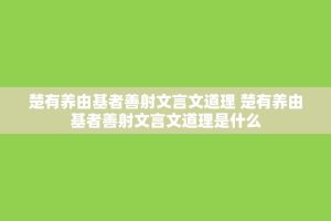 楚有养由基者善射文言文道理 楚有养由基者善射文言文道理是什么