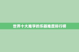 世界十大难学的乐器难度排行榜