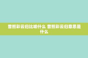 曾照彩云归比喻什么 曾照彩云归意思是什么