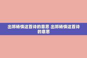 出郊杨慎这首诗的意思 出郊杨慎这首诗的意思