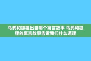 乌鸦和狐狸出自哪个寓言故事 乌鸦和狐狸的寓言故事告诉我们什么道理