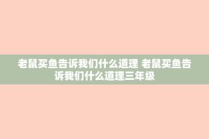 老鼠买鱼告诉我们什么道理 老鼠买鱼告诉我们什么道理三年级