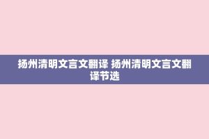 扬州清明文言文翻译 扬州清明文言文翻译节选