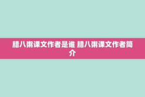 腊八粥课文作者是谁 腊八粥课文作者简介