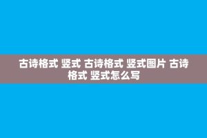 古诗格式 竖式 古诗格式 竖式图片 古诗格式 竖式怎么写