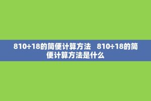 810÷18的简便计算 *** 810÷18的简便计算 *** 是什么