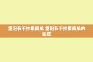 重阳节手抄报简单 重阳节手抄报简单的画法
