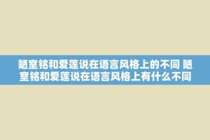 陋室铭和爱莲说在语言风格上的不同 陋室铭和爱莲说在语言风格上有什么不同
