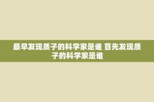 最早发现质子的科学家是谁 首先发现质子的科学家是谁
