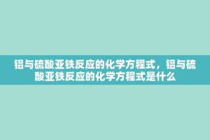 铝与 *** 亚铁反应的化学方程式，铝与 *** 亚铁反应的化学方程式是什么