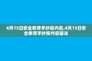 4月15日安全教育手抄报内容,4月15日安全教育手抄报内容画法