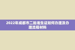 2022年成都市二胎准生证如何办理及办理流程材料