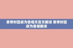 景帝时田叔为鲁相文言文翻译 景帝时田叔为鲁相翻译
