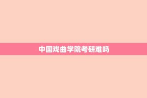 中国戏曲学院考研难吗