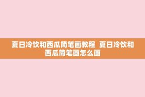 夏日冷饮和西瓜简笔画教程 夏日冷饮和西瓜简笔画怎么画