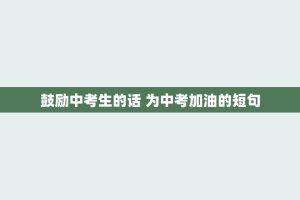 鼓励中考生的话 为中考加油的短句