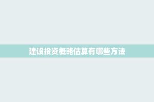 建设投资概略估算有哪些 ***