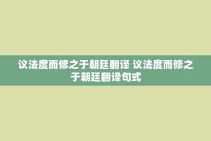议法度而修之于朝廷翻译 议法度而修之于朝廷翻译句式