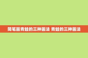 简笔画青蛙的三种画法 青蛙的三种画法