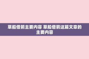 草船借箭主要内容 草船借箭这篇文章的主要内容