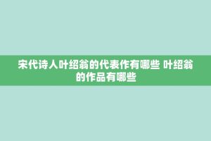 宋代诗人叶绍翁的代表作有哪些 叶绍翁的作品有哪些