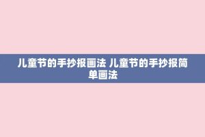 儿童节的手抄报画法 儿童节的手抄报简单画法