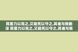 民罢力以完之,又毙死以守之,其谁与我翻译 民罢力以完之,又毙死以守之,其谁与我什么意思