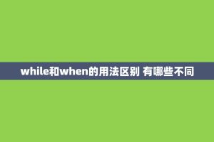 while和when的用法区别 有哪些不同