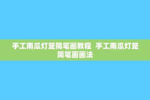 手工南瓜灯笼简笔画教程 手工南瓜灯笼简笔画画法