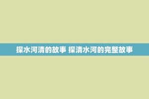 探水河清的故事 探清水河的完整故事