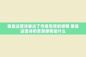 寒食这首诗表达了作者怎样的感情 寒食这首诗的思想感情是什么