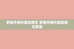 梦游天姥吟留别原文 梦游天姥吟留别原文朗读