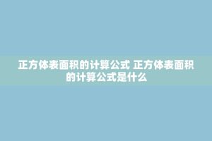 正方体表面积的计算公式 正方体表面积的计算公式是什么