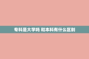 专科是大学吗 和本科有什么区别