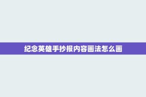 纪念英雄手抄报内容画法怎么画