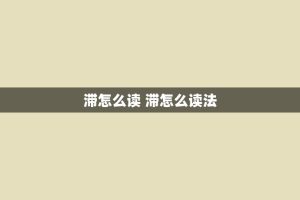 滞怎么读 滞怎么读法