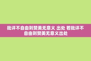 批评不自由则赞美无意义 出处 若批评不自由则赞美无意义出处